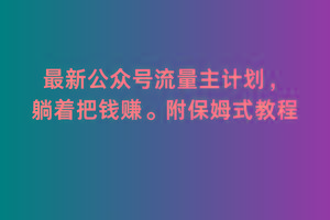 2月最新公众号流量主计划，躺着把钱赚，附保姆式教程【揭秘】-昀创网