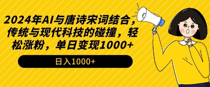 2024年AI与唐诗宋词结合，传统与现代科技的碰撞，轻松涨粉，单日变现1000+【揭秘】-昀创网