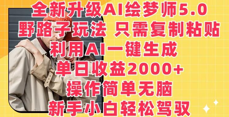 全新升级AI绘梦师5.0.野路子玩法，只需复制粘贴，利用AI一键生成，单日收益2000+【揭秘】-昀创网