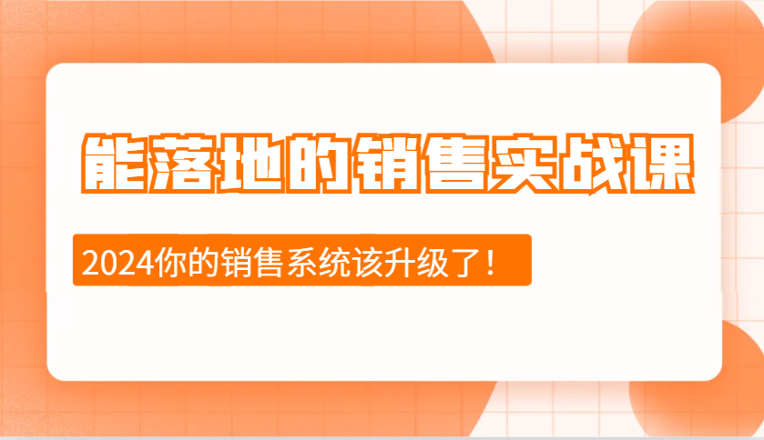 2024能落地的销售实战课：销售十步今天学，明天用，拥抱变化，迎接挑战-昀创网