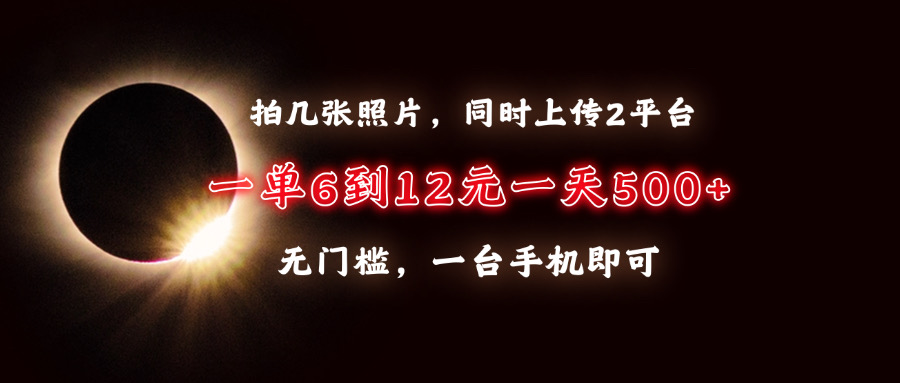 拍几张照片，同时上传2平台，一单6到12元，一天轻松500+，无门槛，一台…-昀创网