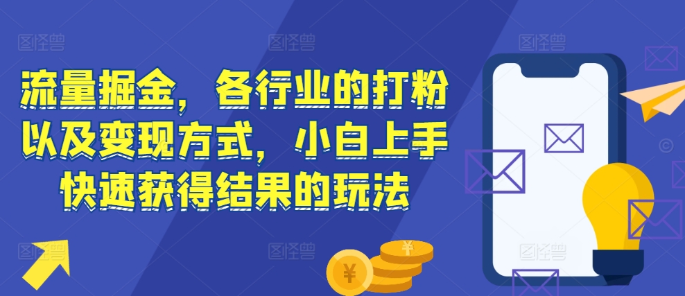 流量掘金，各行业的打粉以及变现方式，小白上手快速获得结果的玩法-昀创网