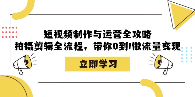 短视频制作与运营全攻略：拍摄剪辑全流程，带你0到1做流量变现-昀创网