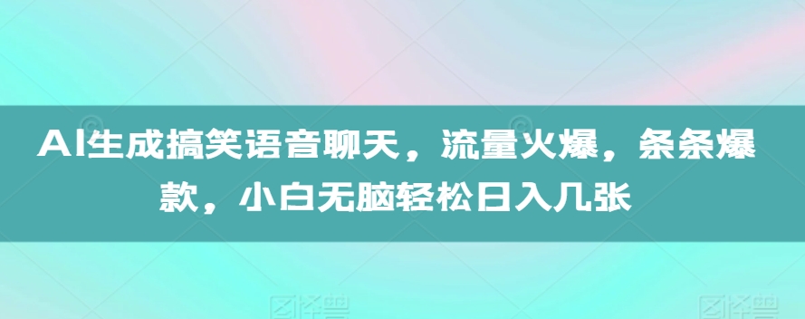 AI生成搞笑语音聊天，流量火爆，条条爆款，小白无脑轻松日入几张【揭秘】-昀创网