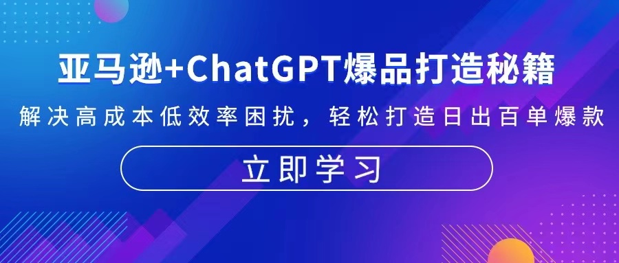 亚马逊+ChatGPT爆品打造秘籍：解决高成本低效率困扰 轻松打造日出百单爆款-昀创网