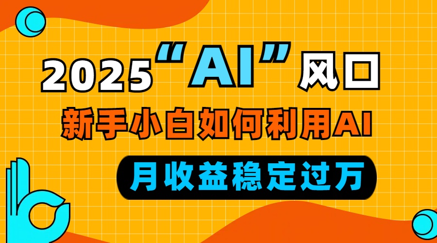 2025“ AI ”风口，新手小白如何利用ai，每月收益稳定过万-昀创网