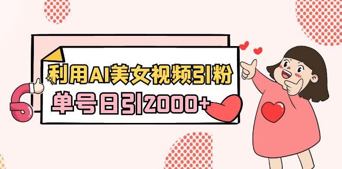 利用AI美女视频引粉，单号日引2000+，新手也能干(教程+软件)-昀创网