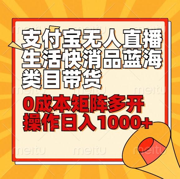 小白30分钟学会支付宝无人直播生活快消品蓝海类目带货，0成本矩阵多开操作日1000+收入-昀创网