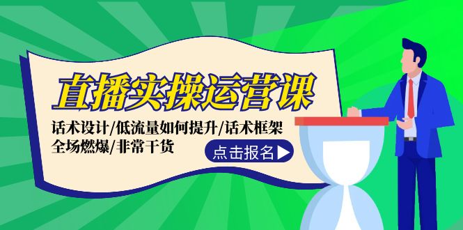 直播实操运营课：话术设计/低流量如何提升/话术框架/全场燃爆/非常干货-昀创网