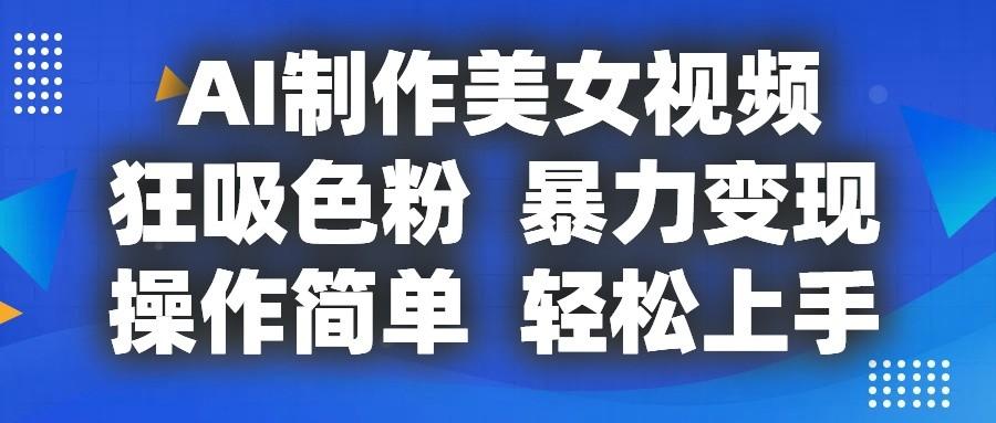 AI制作美女视频，狂吸色粉，暴力变现，操作简单，小白也能轻松上手-昀创网