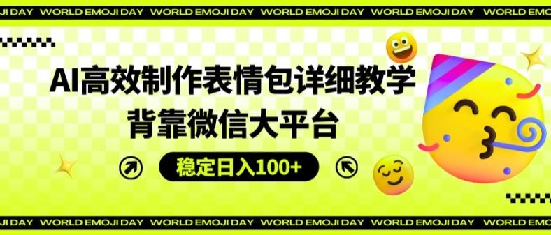 AI高效制作表情包详细教学，背靠微信大平台，稳定日入100+【揭秘】-昀创网