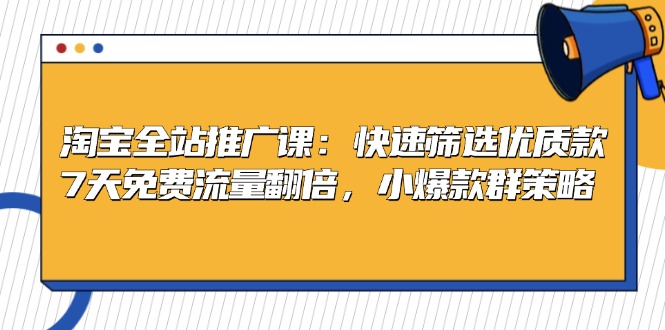 淘宝全站推广课：快速筛选优质款，7天免费流量翻倍，小爆款群策略-昀创网