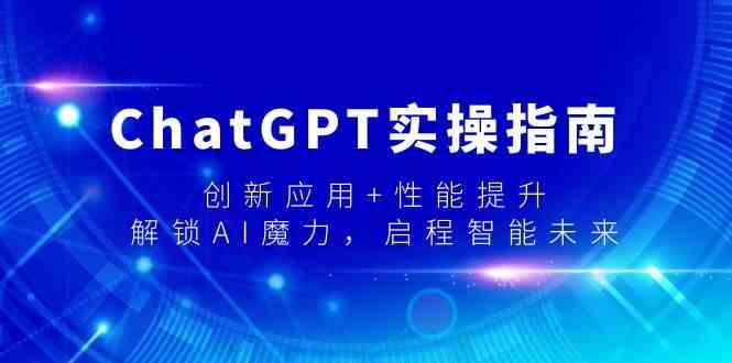 ChatGPT实操指南，创新应用+性能提升，解锁AI魔力，启程智能未来-昀创网