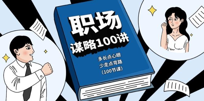 职场谋略100讲：多长点心眼，少走点弯路(100节课)-昀创网