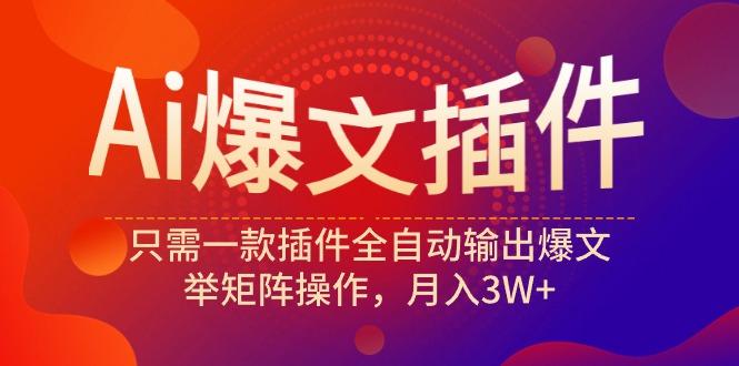 (9725期)Ai爆文插件，只需一款插件全自动输出爆文，举矩阵操作，月入3W+-昀创网