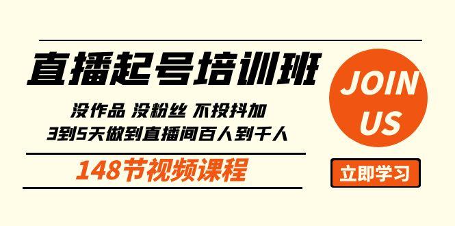 直播起号课：没作品没粉丝不投抖加 3到5天直播间百人到千人方法(148节)-昀创网