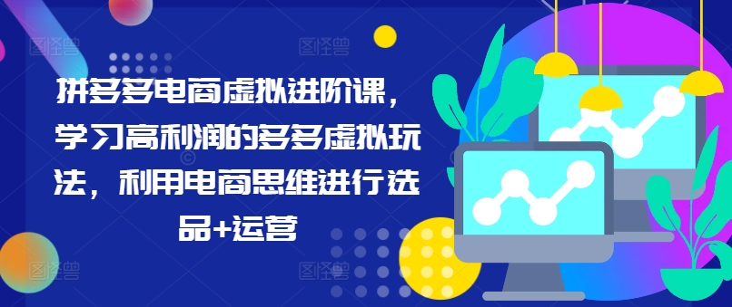 拼多多电商虚拟进阶课，学习高利润的多多虚拟玩法，利用电商思维进行选品+运营(更新)-昀创网