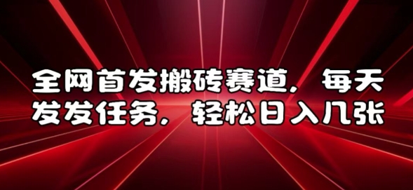 全网首发搬砖赛道，每天发发任务，轻松日入几张【揭秘】-昀创网