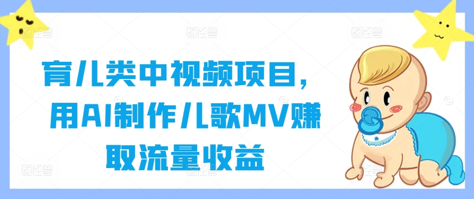 育儿类中视频项目，用AI制作儿歌MV赚取流量收益-昀创网