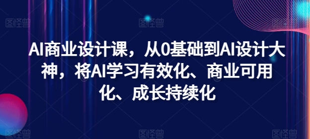 AI商业设计课，从0基础到AI设计大神，将AI学习有效化、商业可用化、成长持续化-昀创网