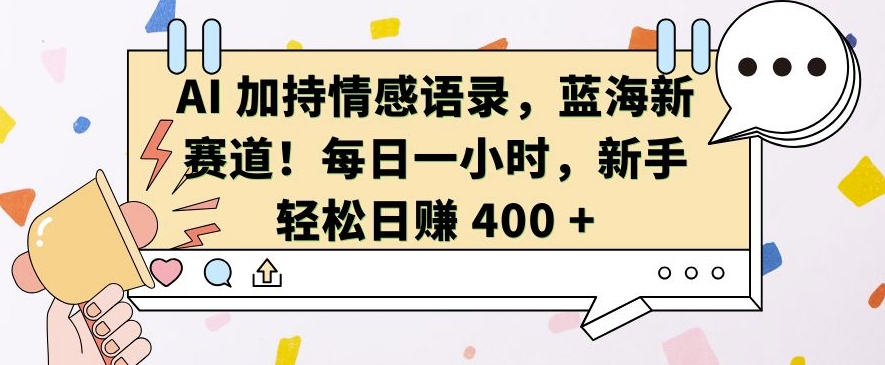 AI 加持情感语录，蓝海新赛道，每日一小时，新手轻松日入 400【揭秘】-昀创网