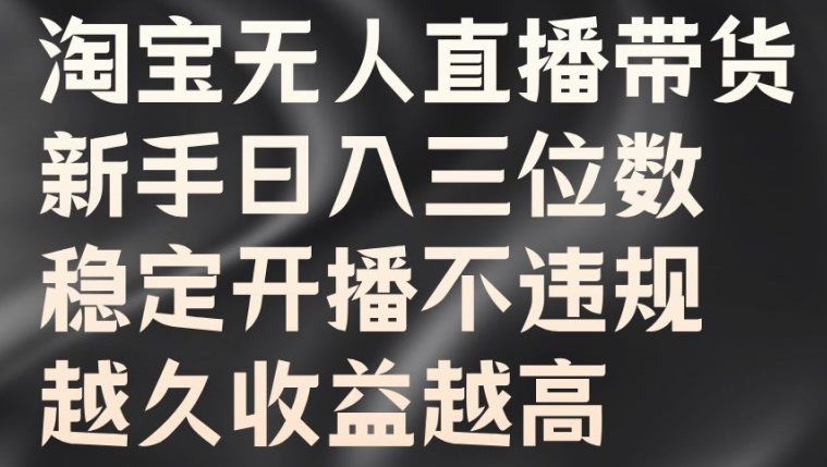 淘宝无人直播带货，新手日入三位数，稳定开播不违规，越久收益越高【揭秘】-昀创网