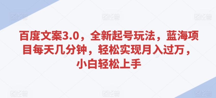 百度文案3.0，全新起号玩法，蓝海项目每天几分钟，轻松实现月入过万，小白轻松上手【揭秘】-昀创网