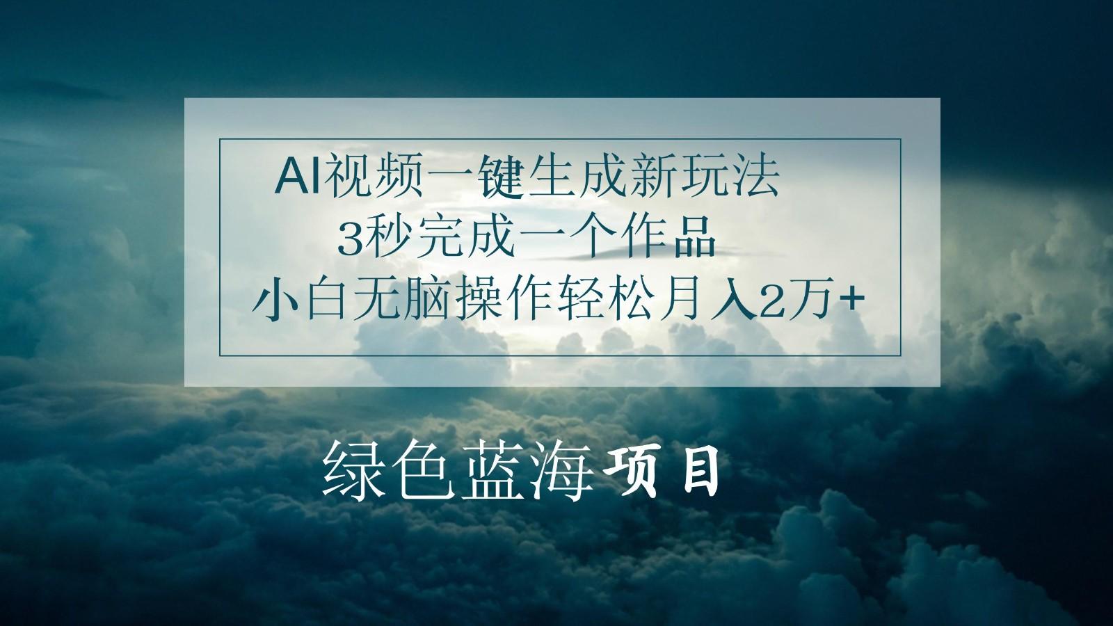 AI视频一键生成新玩法，3秒完成一个作品，小白无脑操作轻松月入2万+-昀创网