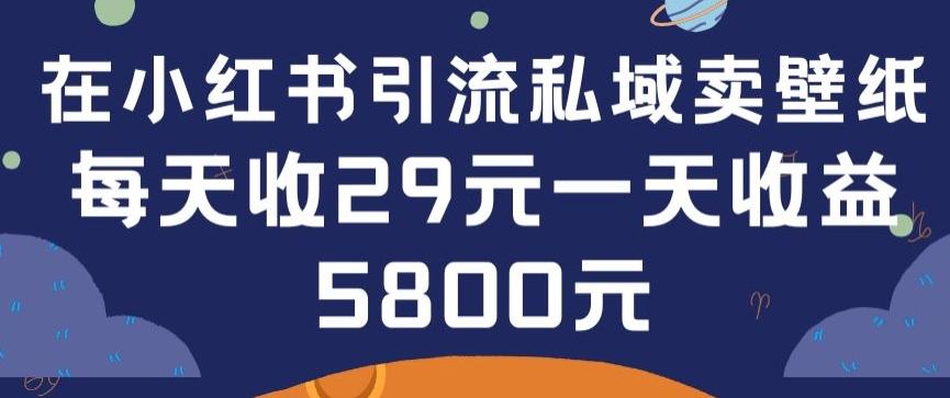 在小红书引流私域卖壁纸每张29元单日最高卖出200张(0-1搭建教程)【揭秘】-昀创网