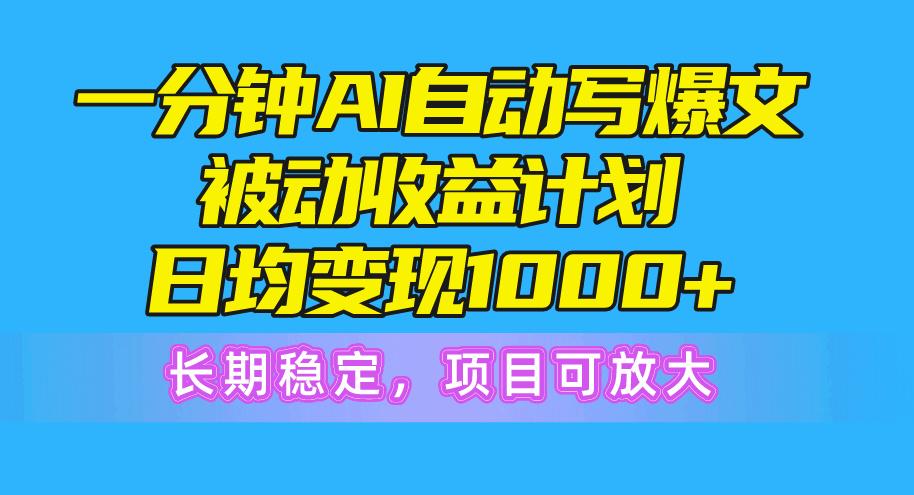 一分钟AI爆文被动收益计划，日均变现1000+，长期稳定，项目可放大-昀创网