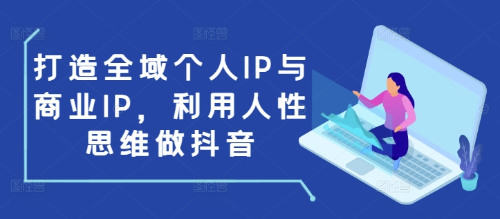 打造全域个人IP与商业IP，利用人性思维做抖音-昀创网