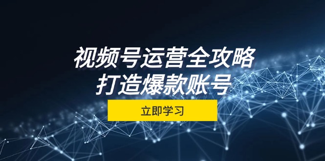 视频号运营全攻略，从定位到成交一站式学习，视频号核心秘诀，打造爆款…-昀创网