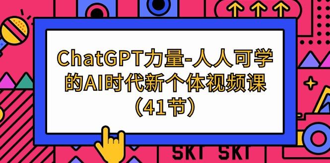 (9670期)ChatGPT-力量-人人可学的AI时代新个体视频课(41节)-昀创网