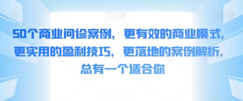 50个商业问诊案例，更有效的商业模式，更实用的盈利技巧，更落地的案例解析，总有一个适合你-昀创网