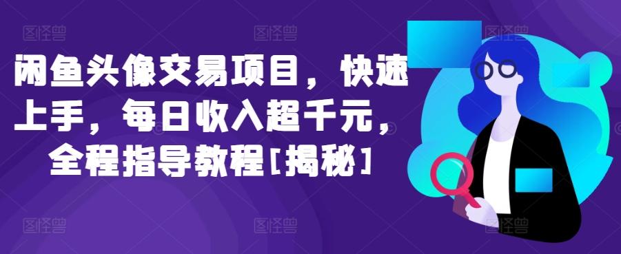 闲鱼头像交易项目，快速上手，每日收入超千元，全程指导教程[揭秘]-昀创网