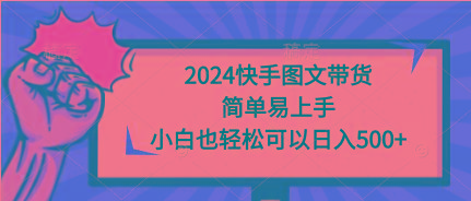 (9958期)2024快手图文带货，简单易上手，小白也轻松可以日入500+-昀创网