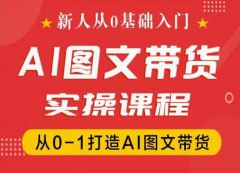 新人从0基础入门，抖音AI图文带货实操课程，从0-1打造AI图文带货-昀创网