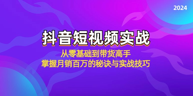 抖音短视频实战：从零基础到带货高手，掌握月销百万的秘诀与实战技巧-昀创网