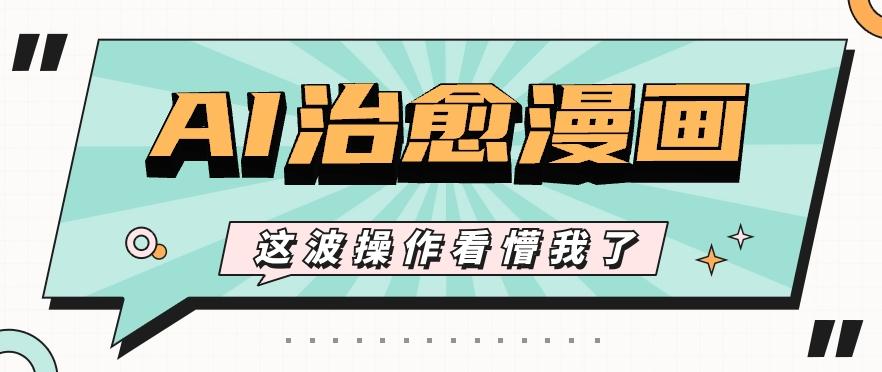 AI国风治愈漫画文案玩法，条条都是爆款，1个作品收益500+【视频+软件】-昀创网