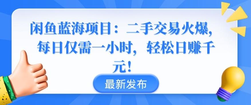 闲鱼蓝海项目：二手交易火爆，每日仅需一小时，轻松日赚千元【揭秘】-昀创网