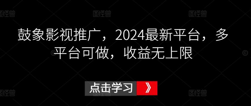 鼓象影视推广，2024最新平台，多平台可做，收益无上限【揭秘】-昀创网