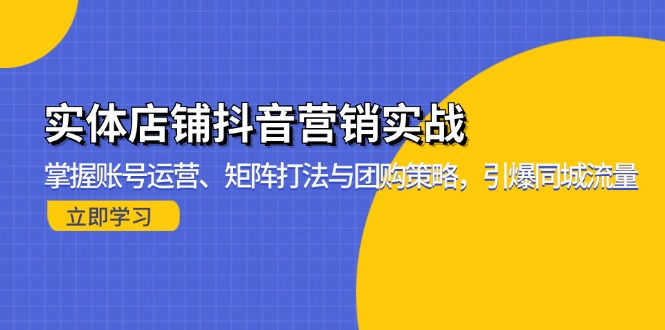 实体店铺抖音营销实战：掌握账号运营、矩阵打法与团购策略，引爆同城流量-昀创网