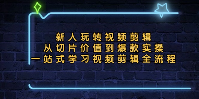 新人玩转视频剪辑：从切片价值到爆款实操，一站式学习视频剪辑全流程-昀创网