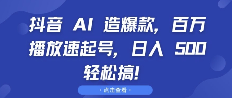 抖音 AI 造爆款，百万播放速起号，日入5张 轻松搞【揭秘】-昀创网