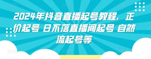 2024年抖音直播起号教程，正价起号 日不落直播间起号 自然流起号等-昀创网