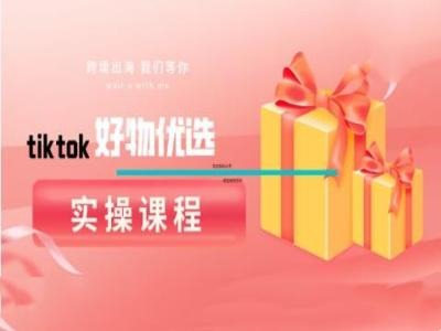 tiktok好物优选实操课程，好物分享操作技巧-昀创网