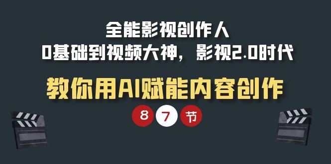 (9543期)全能-影视 创作人，0基础到视频大神，影视2.0时代，教你用AI赋能内容创作-昀创网