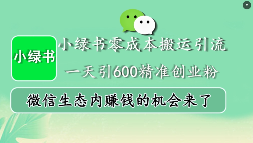 小绿书零成本搬运引流，一天引600精准创业粉，微信生态内赚钱的机会来了-昀创网