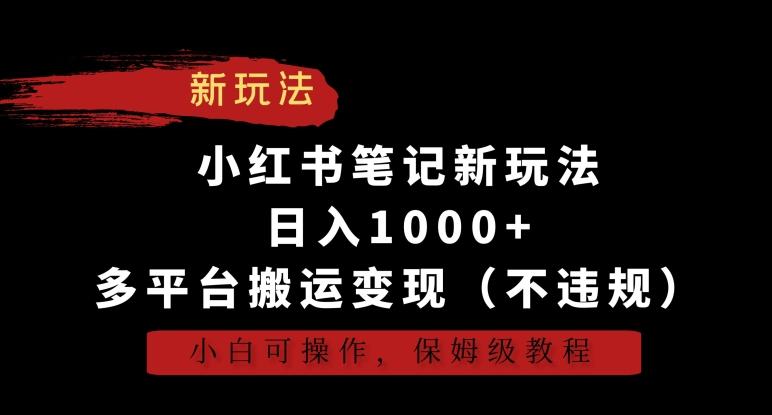 小红书笔记新玩法，日入1000+，多平台搬运变现(不违规)，小白可操作，保姆级教程【揭秘】-昀创网