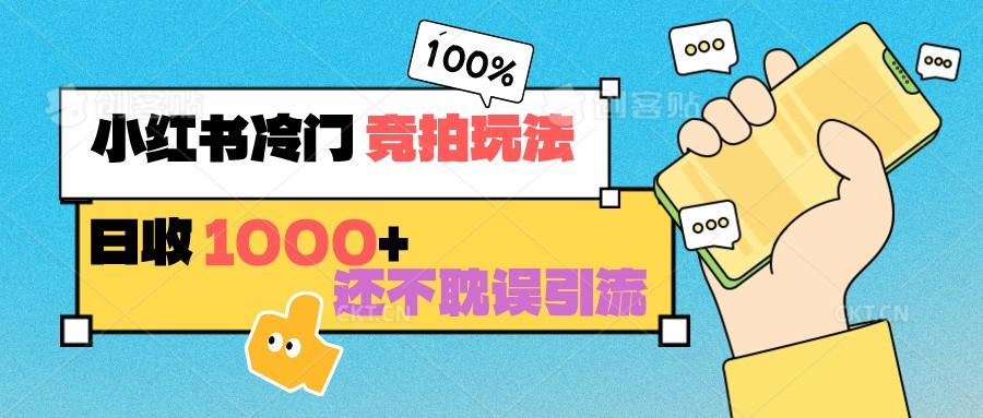 小红书冷门 竞拍玩法 日收1000+ 不耽误引流 可以做店铺 可以做私域-昀创网